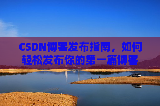 CSDN博客发布指南，如何轻松发布你的第一篇博客